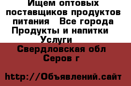 Ищем оптовых поставщиков продуктов питания - Все города Продукты и напитки » Услуги   . Свердловская обл.,Серов г.